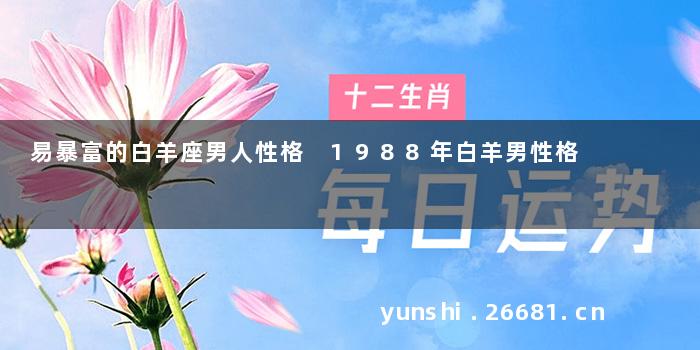 易暴富的白羊座男人性格 1988年白羊男性格